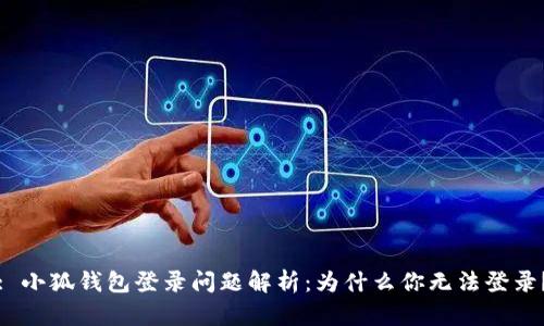 : 小狐钱包登录问题解析：为什么你无法登录？