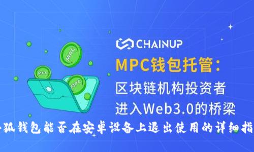 小狐钱包能否在安卓设备上退出使用的详细指南