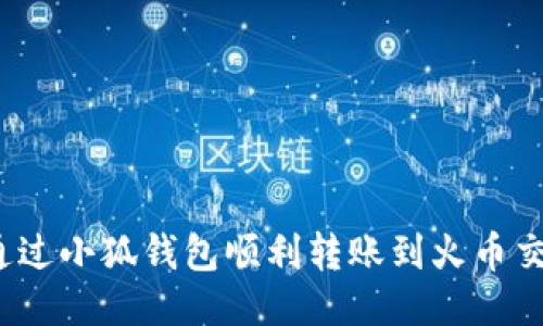 如何通过小狐钱包顺利转账到火币交易所？