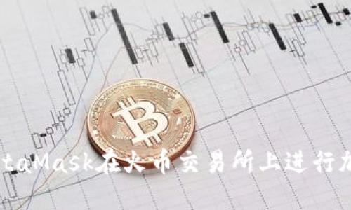 如何使用MetaMask在火币交易所上进行加密货币交易