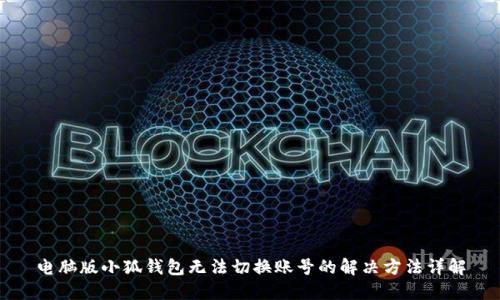 电脑版小狐钱包无法切换账号的解决方法详解