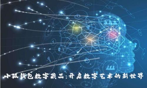 小狐钱包数字藏品：开启数字艺术的新世界