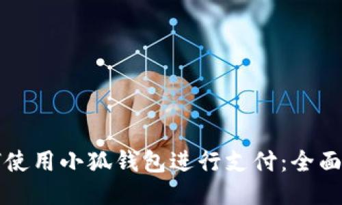 如何使用小狐钱包进行支付：全面指南