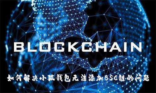如何解决小狐钱包无法添加BSC链的问题