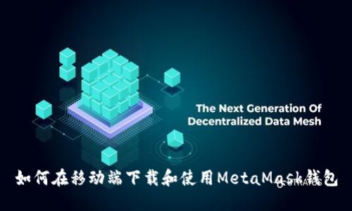 如何在移动端下载和使用MetaMask钱包