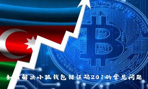 如何解决小狐钱包错误码201的常见问题