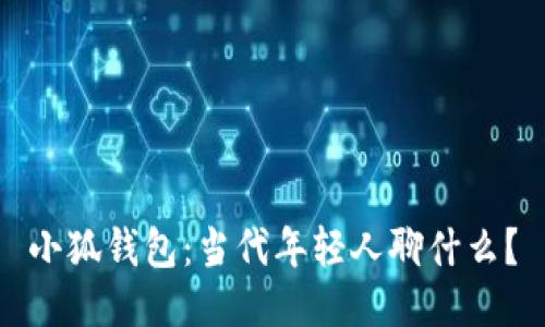 小狐钱包：当代年轻人聊什么？