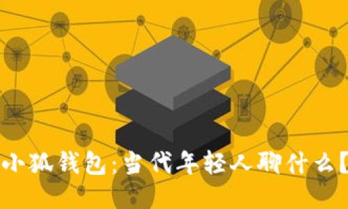 小狐钱包：当代年轻人聊什么？
