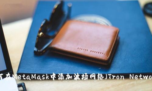如何在MetaMask中添加波场网络（Tron Network）