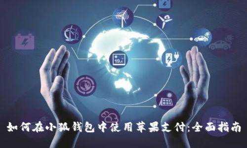 如何在小狐钱包中使用苹果支付：全面指南