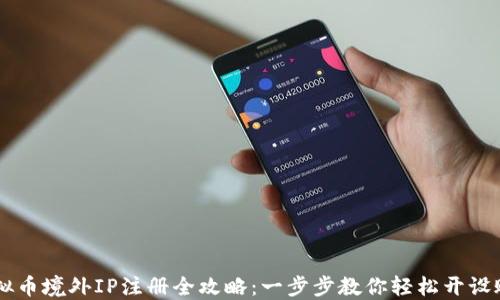 
虚拟币境外IP注册全攻略：一步步教你轻松开设账户