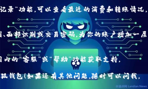 当然可以，以下是对“小狐钱包”的使用指南，希望能帮助到你。

### 小狐钱包使用指南

#### 1. 下载和安装
首先，你需要在手机应用商店（如 App Store 或 Google Play）搜索“小狐钱包”，完成下载并安装。

#### 2. 注册账户
打开应用后，选择“注册”或者“登录”。如果你是新用户，按照提示输入手机号，并设置密码，接收短信验证码进行验证。

#### 3. 完善个人信息
登录后，进入个人信息页面，填写相关信息，例如昵称、头像等，这些能帮助你更好地管理钱包。

#### 4. 添加银行卡
尽量根据提示添加银行卡或支付方式。在“银行卡管理”中，选择“添加新卡”，输入卡号和其他必要信息。

#### 5. 充值钱包
在主界面找到“充值”按钮，选择充值方式，输入金额并确认。系统会提示你完成支付。

#### 6. 使用钱包
通过小狐钱包，你可以进行多种操作，包括但不限于：
- **转账**：在“转账”功能中输入对方账户，输入金额，确认支付。
- **付款**：在商户处，可以使用二维码扫码支付或输入金额。
- **提现**：进入“提现”功能，选择银行卡，输入提现金额，确认即可。

#### 7. 查看交易记录
在主界面或个人中心中，找到“交易记录”功能，可以查看最近的消费和转账情况。

#### 8. 设置安全功能
建议在“安全设置”中，启用指纹识别、面部识别或交易密码，为你的账户增加一层保护。

#### 9. 客服支持
若在使用中遇到问题，可以通过应用内的“客服”或“帮助”功能获取支持。

希望以上信息能帮助你顺利使用小狐钱包！如果还有其他问题，随时可以问我。