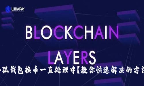 小狐钱包换币一直处理中？教你快速解决的方法！