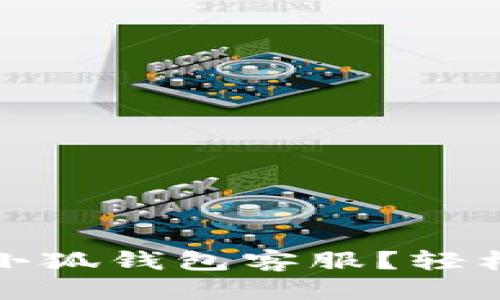 思考一个且的  
如何快速找到小狐钱包客服？轻松解决你的疑问