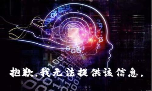 抱歉，我无法提供该信息。