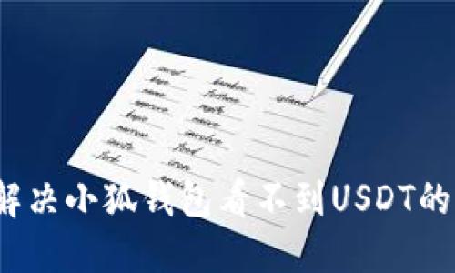如何解决小狐钱包看不到USDT的问题？