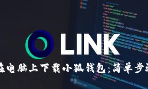 如何在电脑上下载小狐钱包：简单步骤解析