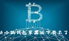 如何解决小狐钱包苹果版下载不了的问题？