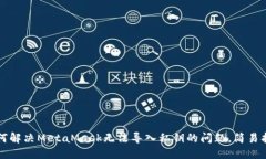 如何解决MetaMask无法导入私