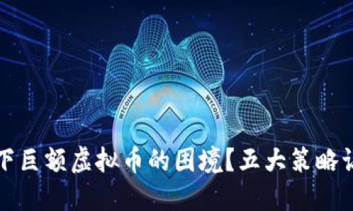 如何应对欠下巨额虚拟币的困境？五大策略让你重获新生