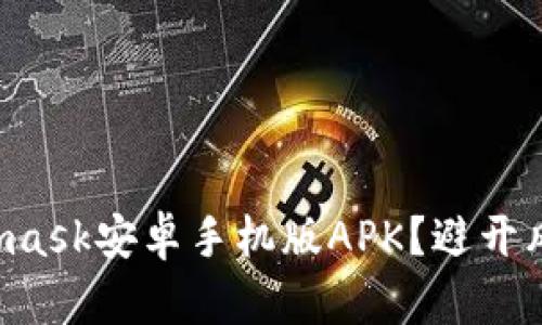 如何安全下载Metamask安卓手机版APK？避开风险，畅享区块链世界