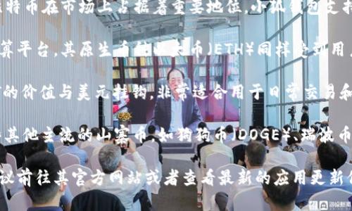 小狐钱包（XiaoHu Wallet）主要是用于存储和管理数字资产的钱包应用。其支持的主要币种包括但不限于以下几种：

1. **比特币（BTC）**：作为最早的数字货币，比特币在市场上占据着重要地位，小狐钱包支持用户存储和交易比特币。

2. **以太坊（ETH）**：以太坊是一个分布式计算平台，其原生币种以太币（ETH）同样受到用户的广泛欢迎，小狐钱包对此提供了支持。

3. **USDT（泰达币）**：作为一种稳定币，USDT的价值与美元挂钩，非常适合用于日常交易和资产保值，小狐钱包也能够支持USDT的管理。

4. **其他山寨币**：小狐钱包还可能支持一些其他主流的山寨币，如狗狗币（DOGE）、瑞波币（XRP）等，但具体支持的币种可能会随时调整。

如果你想了解小狐钱包具体支持哪些币种，建议前往其官方网站或者查看最新的应用更新信息，以获取最准确的列表。