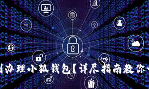 如何顺利办理小狐钱包？详尽指南教你一步到位