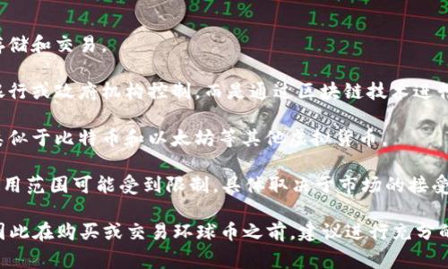 环球币（Global Coin）通常被视为一种虚拟货币或数字货币。虚拟币是指以电子形式存在并使用加密技术进行安全性和交易的数字资产。环球币可能用于在线交易、投资或作为一种支付方式。

以下是关于环球币虚拟币属性的几点分析：

1. **数字形式**：环球币以数字形式存在，用户可以通过电子钱包进行存储和交易。

2. **去中心化特点**：许多虚拟币都具有去中心化的特点，即不由中央银行或政府机构控制，而是通过区块链技术进行管理。

3. **加密技术**：环球币使用加密算法来确保交易的安全性和匿名性，类似于比特币和以太坊等其他虚拟货币。

4. **用途多样**：环球币可以用于在线购物、投资、交易等多种用途，但使用范围可能受到限制，具体取决于市场的接受程度。

然而，值得注意的是，不同的虚拟币可能有不同的法律地位和市场影响，因此在购买或交易环球币之前，建议进行充分的市场调研和风险评估。