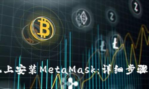 如何在手机上安装MetaMask：详细步骤与实用指南