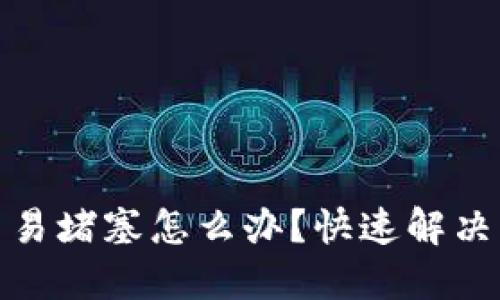 小狐钱包交易堵塞怎么办？快速解决方法大揭秘