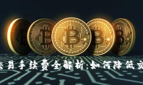 虚拟币交易手续费全解析：如何降低交易成本？