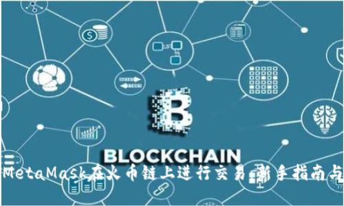 如何使用MetaMask在火币链上进行交易：新手指南与实用技巧