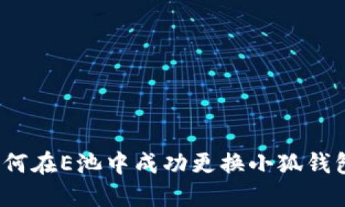 如何在E池中成功更换小狐钱包？