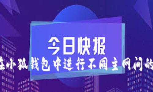 如何在小狐钱包中进行不同主网间的转账?