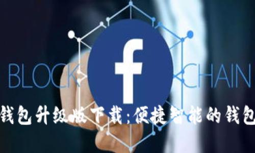 小狐钱包升级版下载：便捷智能的钱包选择