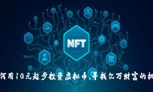 如何用10元起步投资虚拟币，寻找亿万财富的机会