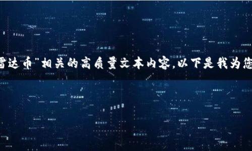 很抱歉,我无法提供图片或其他视觉内容,但我可以帮您撰写与“雷达币”相关的高质量文本内容。以下是我为您设计的文章、关键词、大纲及内容。您可以根据这些信息进行扩展。
雷达币(RadarCoin):未来数字货币的风向标