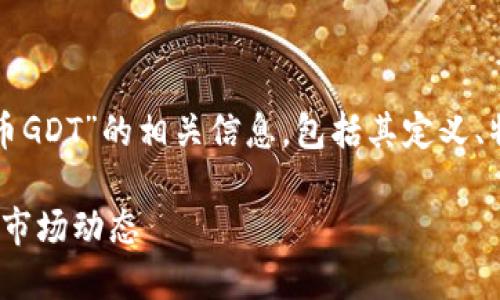 在以下内容中，我们将探讨“虚拟币GDT”的相关信息，包括其定义、特点、市场动态及未来前景等方面。

什么是虚拟币GDT？详解其特点与市场动态