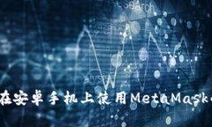 轻松上手：在安卓手机上使用MetaMask的完整指南