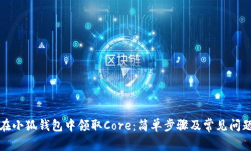 如何在小狐钱包中领取Core：简单步骤及常见问题解析