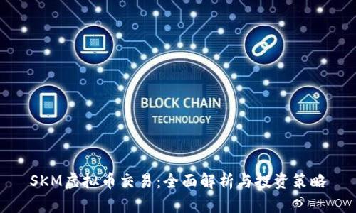 SKM虚拟币交易：全面解析与投资策略