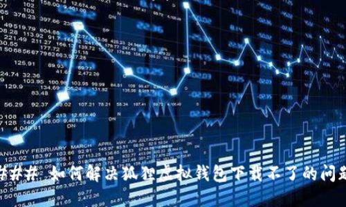 ### 如何解决狐狸虚拟钱包下载不了的问题