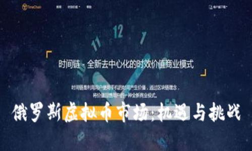 俄罗斯虚拟币市场：机遇与挑战