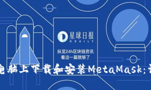 如何在电脑上下载和安装MetaMask：详细指南