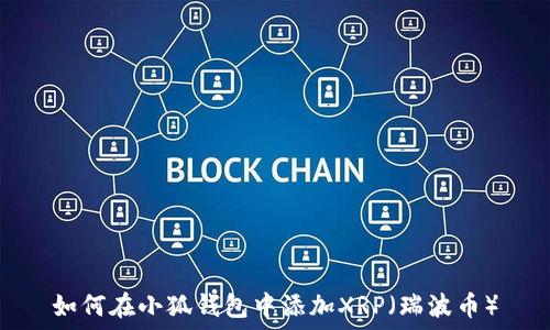   
如何在小狐钱包中添加XRP（瑞波币）