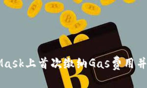 如何在MetaMask上首次缴纳Gas费用并顺利完成交易