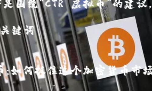 好的，以下是围绕“CTR 虚拟币”的建议。

### 和关键词


CTR虚拟币：如何抓住这个加密货币市场的新机会