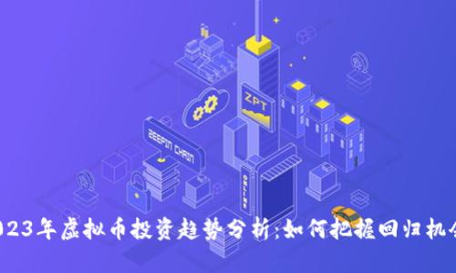 2023年虚拟币投资趋势分析：如何把握回归机会？