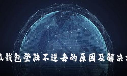 小狐钱包登陆不进去的原因及解决方法