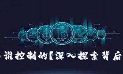虚拟币是由谁控制的？深入探索背后的权力结构
